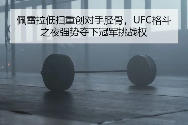 佩雷拉低扫重创对手胫骨，UFC格斗之夜强势夺下冠军挑战权