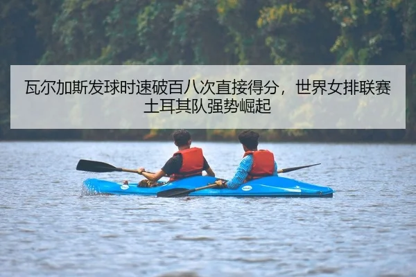 瓦尔加斯发球时速破百八次直接得分，世界女排联赛土耳其队强势崛起